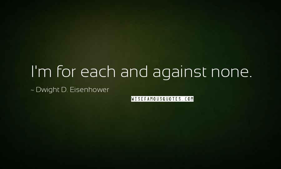 Dwight D. Eisenhower Quotes: I'm for each and against none.