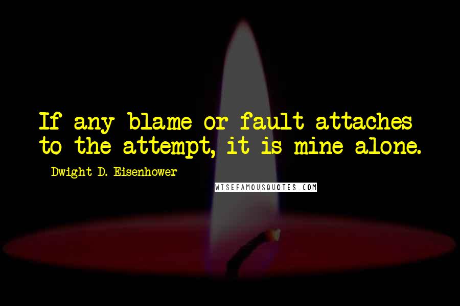 Dwight D. Eisenhower Quotes: If any blame or fault attaches to the attempt, it is mine alone.