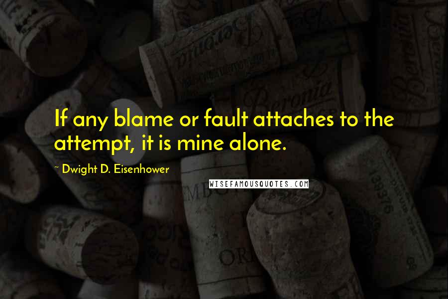 Dwight D. Eisenhower Quotes: If any blame or fault attaches to the attempt, it is mine alone.