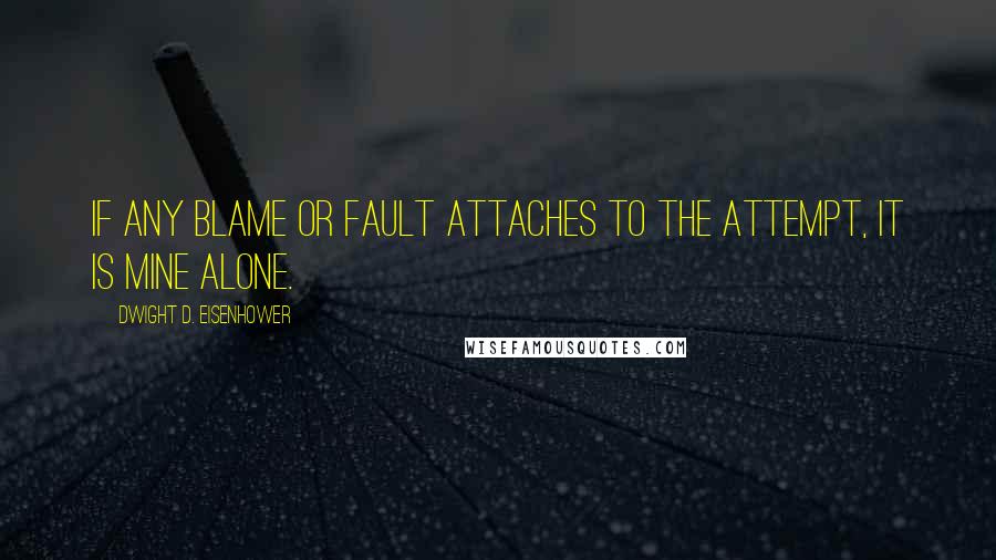 Dwight D. Eisenhower Quotes: If any blame or fault attaches to the attempt, it is mine alone.
