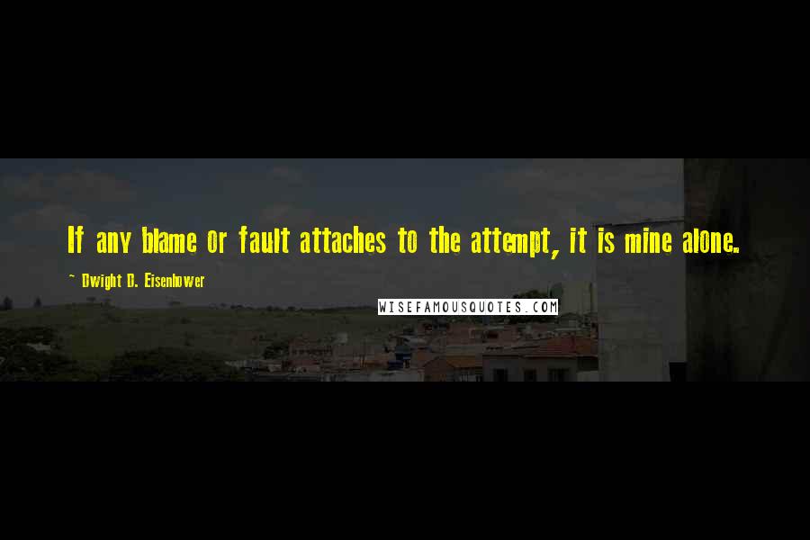 Dwight D. Eisenhower Quotes: If any blame or fault attaches to the attempt, it is mine alone.