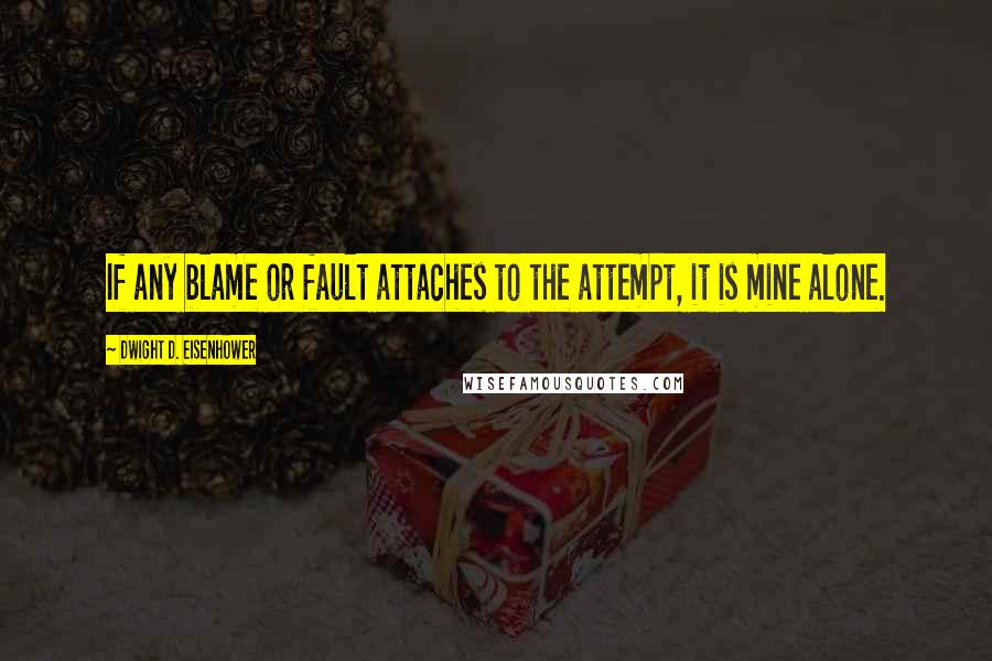 Dwight D. Eisenhower Quotes: If any blame or fault attaches to the attempt, it is mine alone.