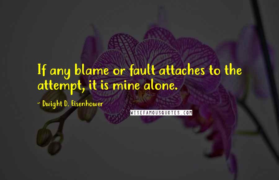 Dwight D. Eisenhower Quotes: If any blame or fault attaches to the attempt, it is mine alone.