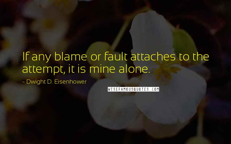 Dwight D. Eisenhower Quotes: If any blame or fault attaches to the attempt, it is mine alone.