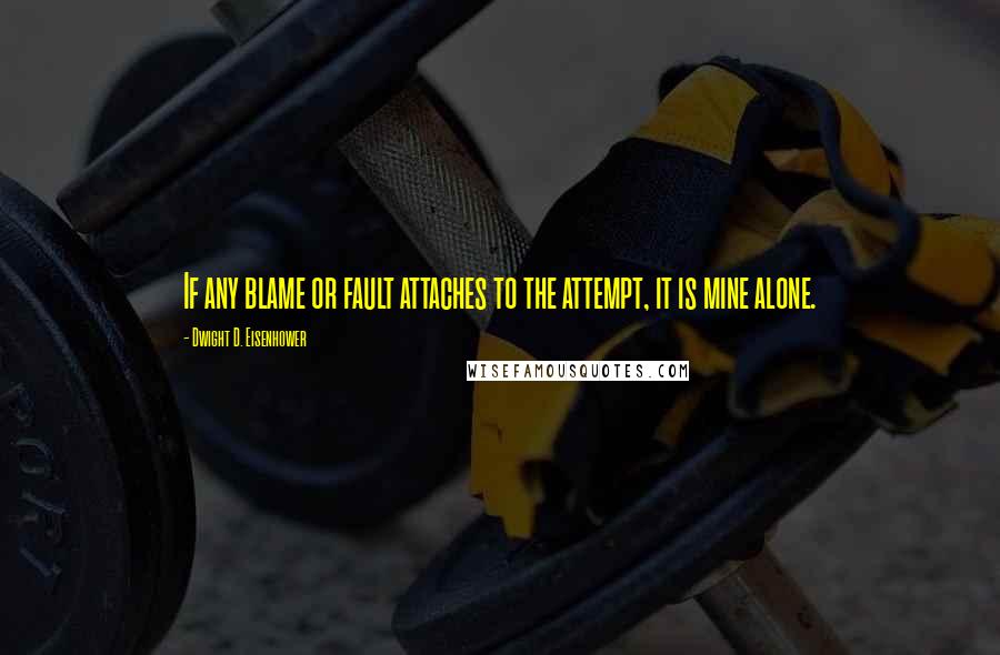 Dwight D. Eisenhower Quotes: If any blame or fault attaches to the attempt, it is mine alone.