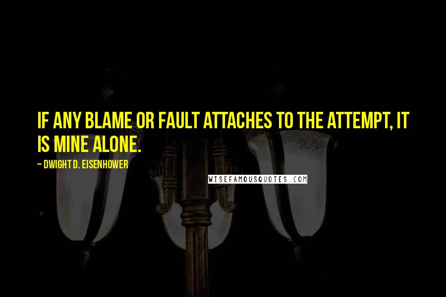 Dwight D. Eisenhower Quotes: If any blame or fault attaches to the attempt, it is mine alone.