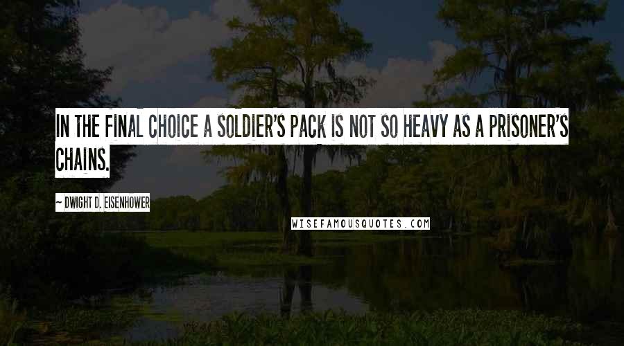 Dwight D. Eisenhower Quotes: In the final choice a soldier's pack is not so heavy as a prisoner's chains.