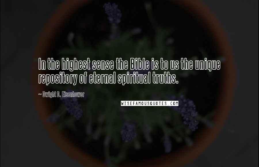 Dwight D. Eisenhower Quotes: In the highest sense the Bible is to us the unique repository of eternal spiritual truths.