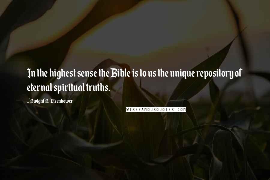 Dwight D. Eisenhower Quotes: In the highest sense the Bible is to us the unique repository of eternal spiritual truths.