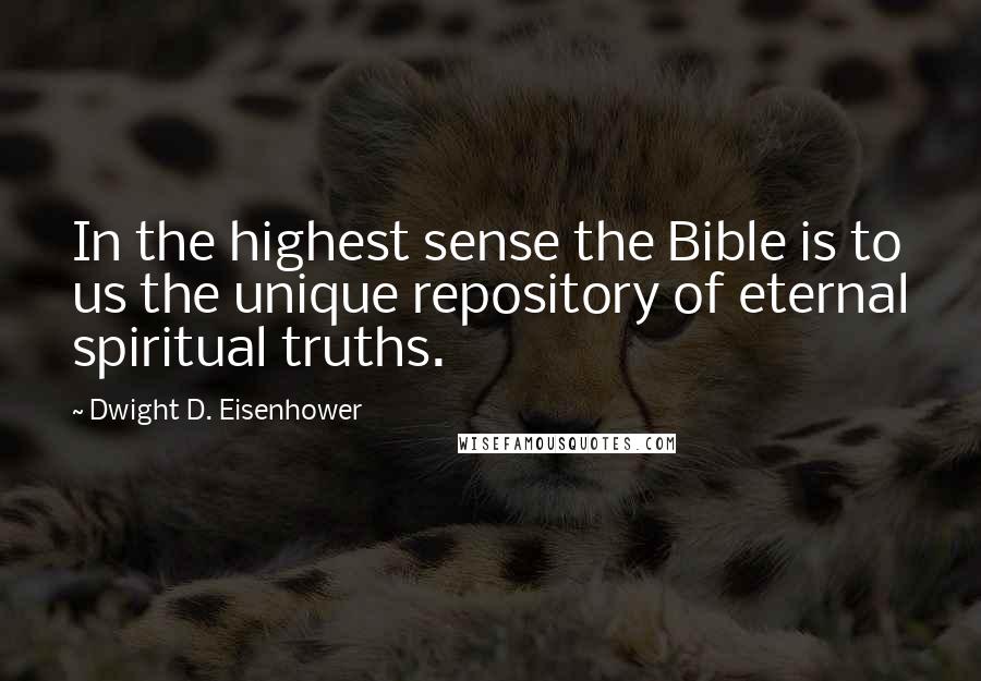 Dwight D. Eisenhower Quotes: In the highest sense the Bible is to us the unique repository of eternal spiritual truths.