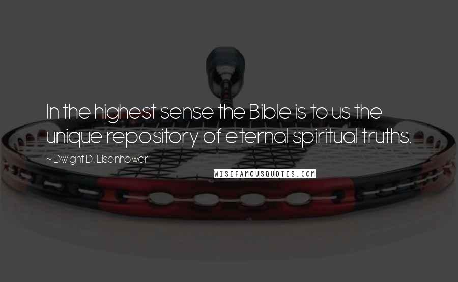 Dwight D. Eisenhower Quotes: In the highest sense the Bible is to us the unique repository of eternal spiritual truths.