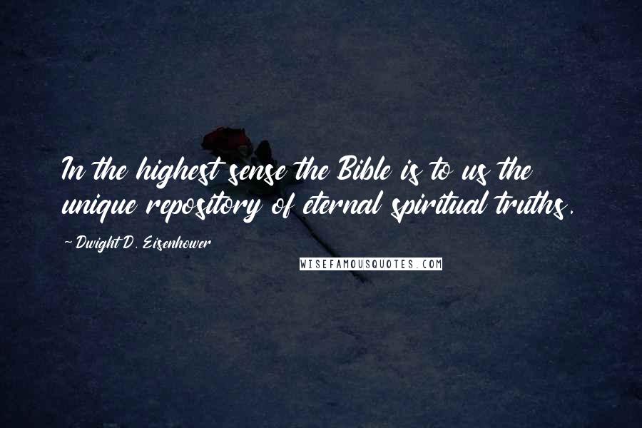 Dwight D. Eisenhower Quotes: In the highest sense the Bible is to us the unique repository of eternal spiritual truths.