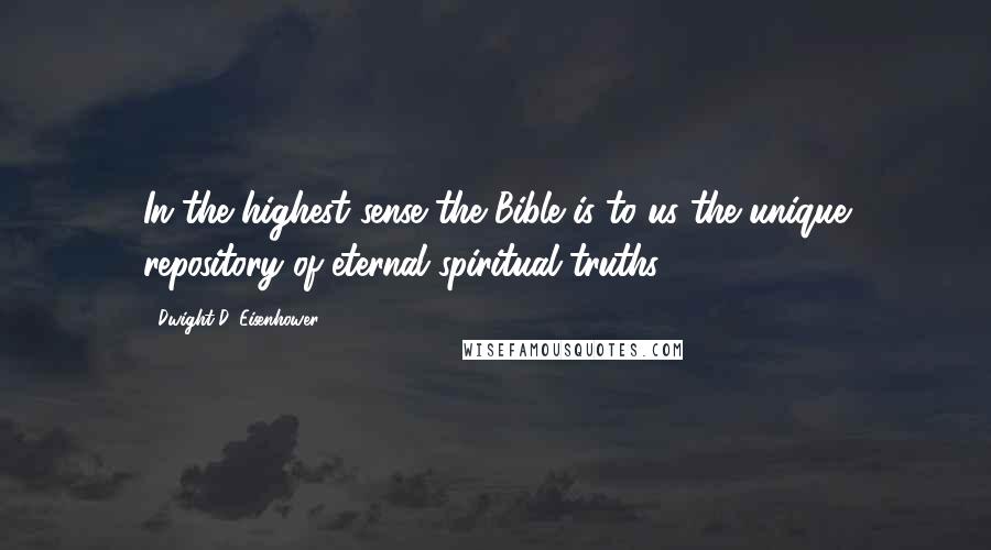 Dwight D. Eisenhower Quotes: In the highest sense the Bible is to us the unique repository of eternal spiritual truths.