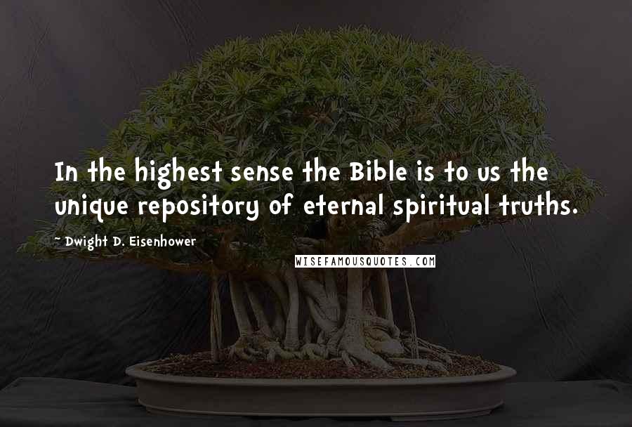 Dwight D. Eisenhower Quotes: In the highest sense the Bible is to us the unique repository of eternal spiritual truths.