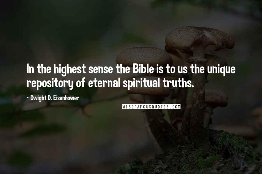 Dwight D. Eisenhower Quotes: In the highest sense the Bible is to us the unique repository of eternal spiritual truths.