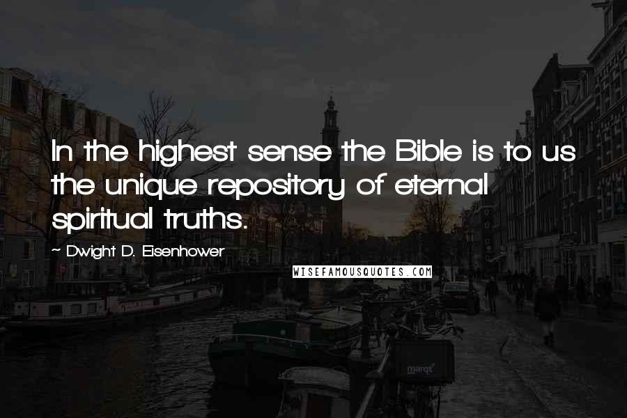 Dwight D. Eisenhower Quotes: In the highest sense the Bible is to us the unique repository of eternal spiritual truths.