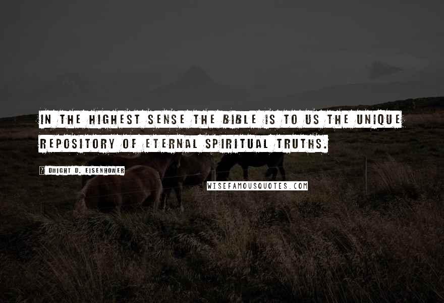 Dwight D. Eisenhower Quotes: In the highest sense the Bible is to us the unique repository of eternal spiritual truths.