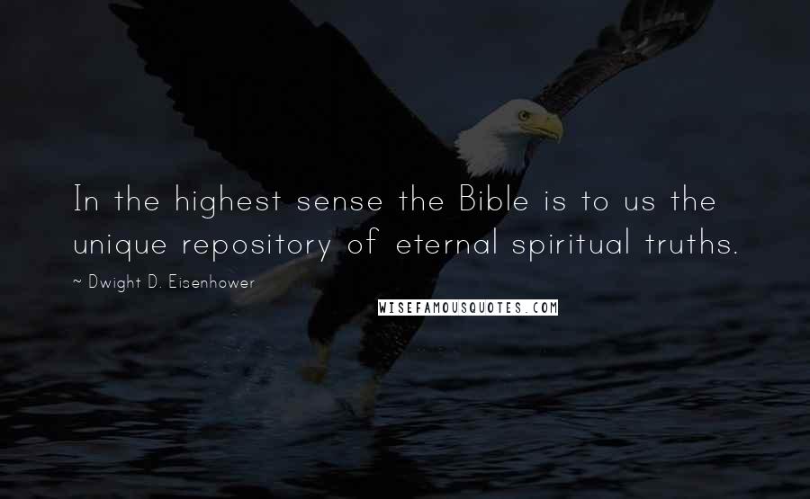 Dwight D. Eisenhower Quotes: In the highest sense the Bible is to us the unique repository of eternal spiritual truths.