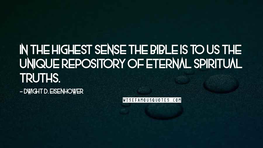 Dwight D. Eisenhower Quotes: In the highest sense the Bible is to us the unique repository of eternal spiritual truths.