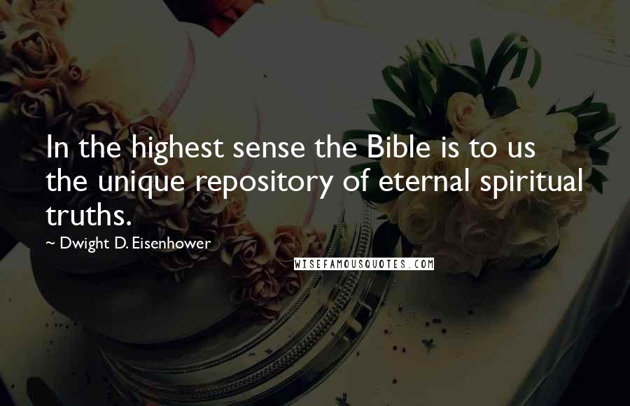 Dwight D. Eisenhower Quotes: In the highest sense the Bible is to us the unique repository of eternal spiritual truths.