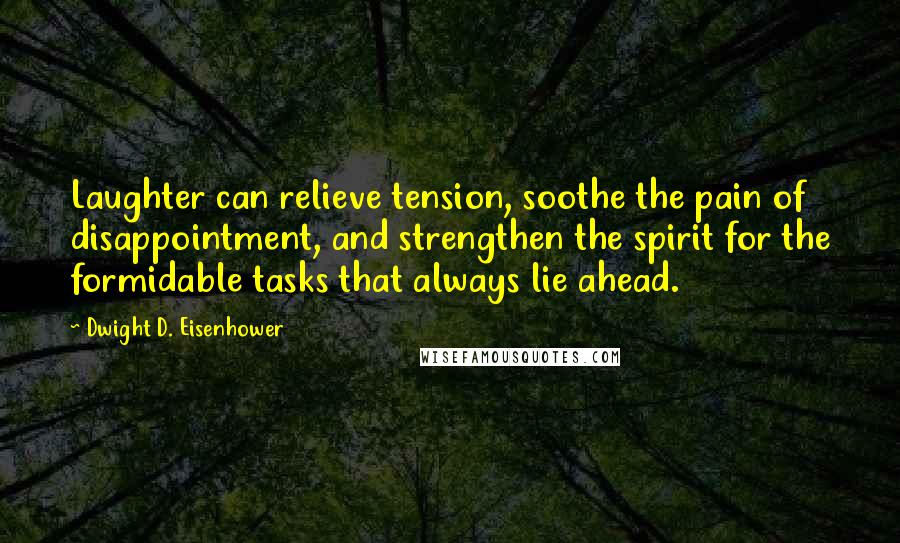 Dwight D. Eisenhower Quotes: Laughter can relieve tension, soothe the pain of disappointment, and strengthen the spirit for the formidable tasks that always lie ahead.