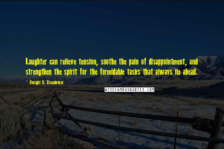 Dwight D. Eisenhower Quotes: Laughter can relieve tension, soothe the pain of disappointment, and strengthen the spirit for the formidable tasks that always lie ahead.