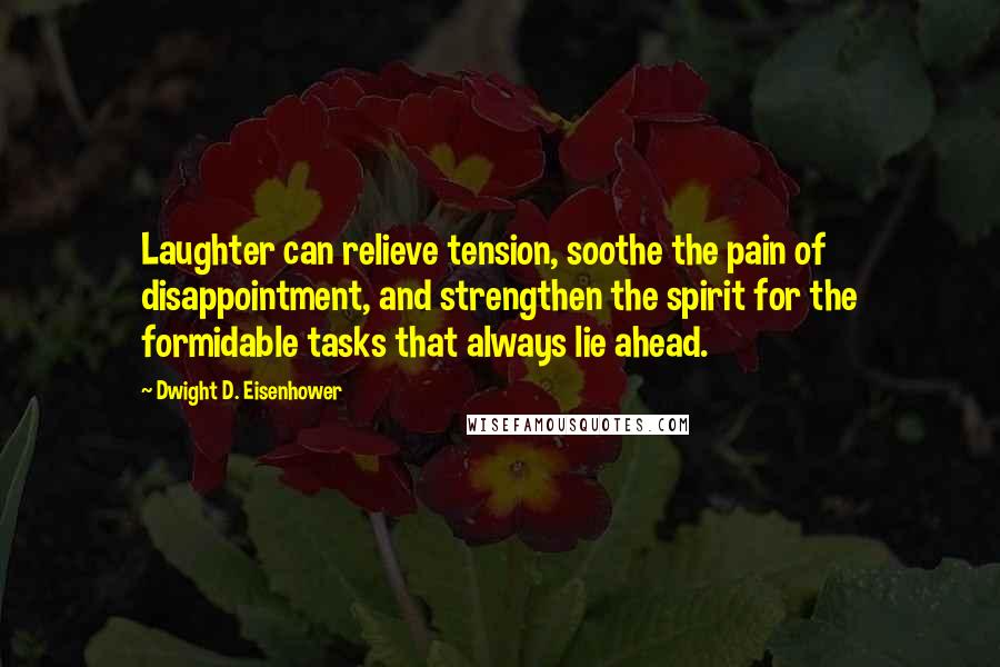 Dwight D. Eisenhower Quotes: Laughter can relieve tension, soothe the pain of disappointment, and strengthen the spirit for the formidable tasks that always lie ahead.