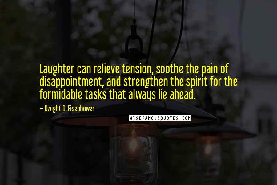 Dwight D. Eisenhower Quotes: Laughter can relieve tension, soothe the pain of disappointment, and strengthen the spirit for the formidable tasks that always lie ahead.