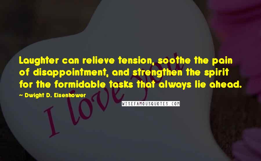 Dwight D. Eisenhower Quotes: Laughter can relieve tension, soothe the pain of disappointment, and strengthen the spirit for the formidable tasks that always lie ahead.