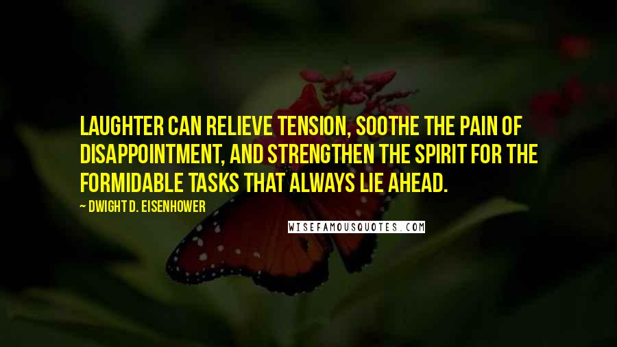 Dwight D. Eisenhower Quotes: Laughter can relieve tension, soothe the pain of disappointment, and strengthen the spirit for the formidable tasks that always lie ahead.