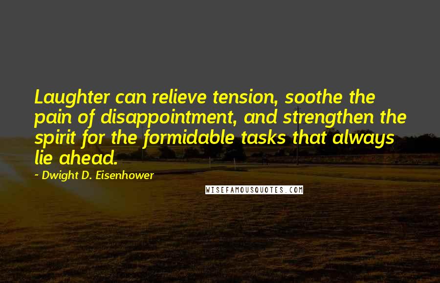 Dwight D. Eisenhower Quotes: Laughter can relieve tension, soothe the pain of disappointment, and strengthen the spirit for the formidable tasks that always lie ahead.
