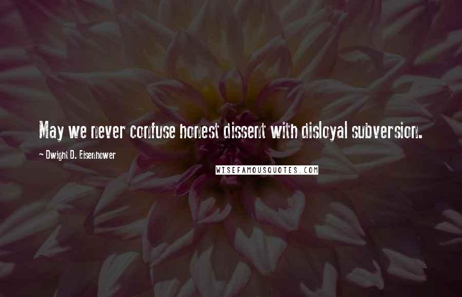 Dwight D. Eisenhower Quotes: May we never confuse honest dissent with disloyal subversion.