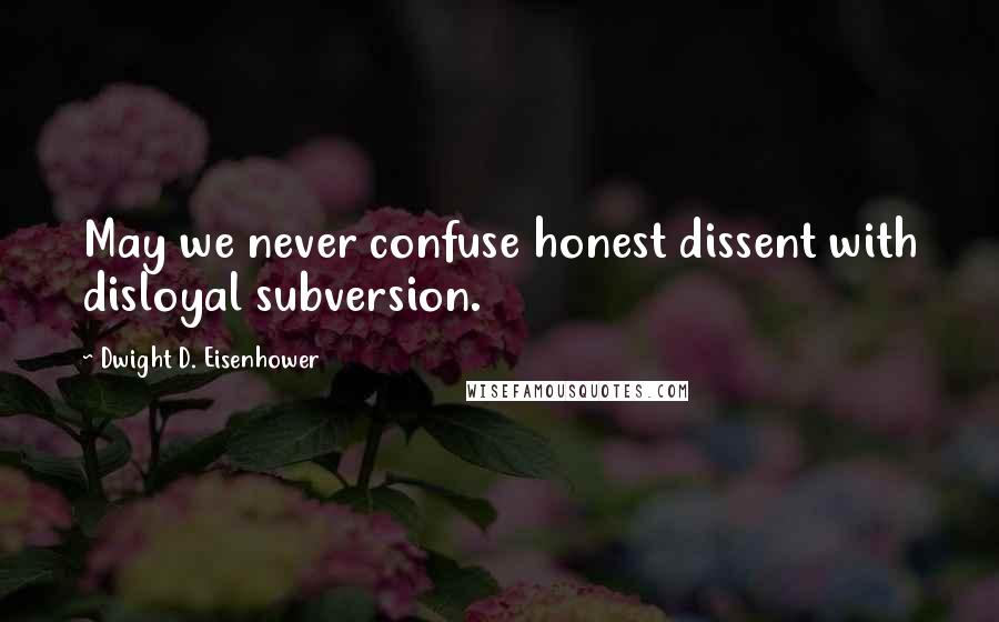 Dwight D. Eisenhower Quotes: May we never confuse honest dissent with disloyal subversion.