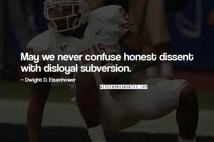 Dwight D. Eisenhower Quotes: May we never confuse honest dissent with disloyal subversion.