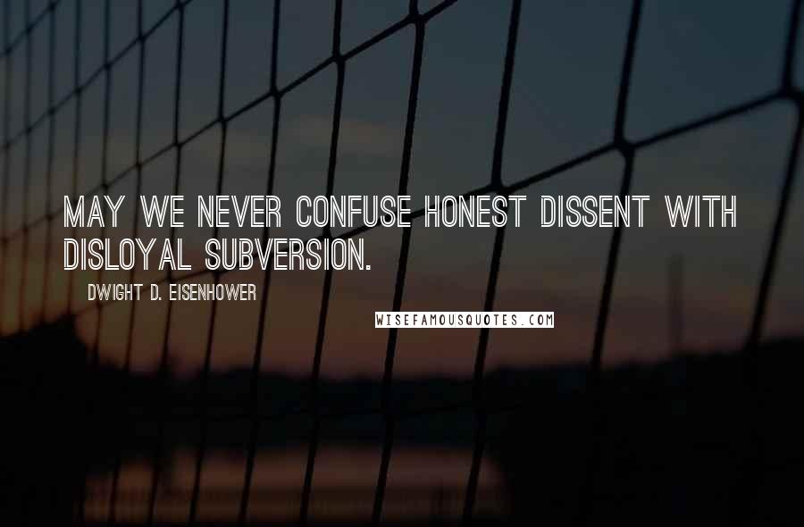 Dwight D. Eisenhower Quotes: May we never confuse honest dissent with disloyal subversion.