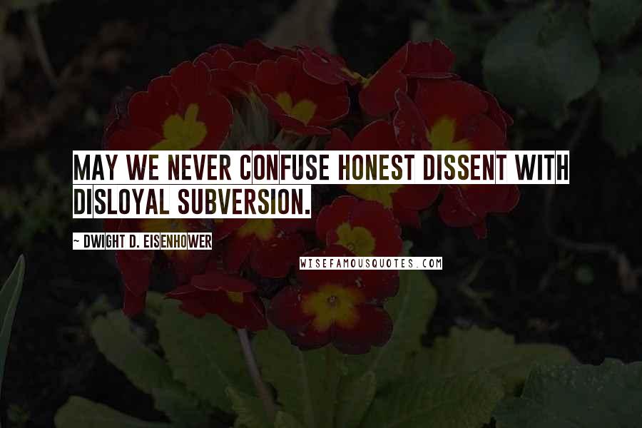 Dwight D. Eisenhower Quotes: May we never confuse honest dissent with disloyal subversion.
