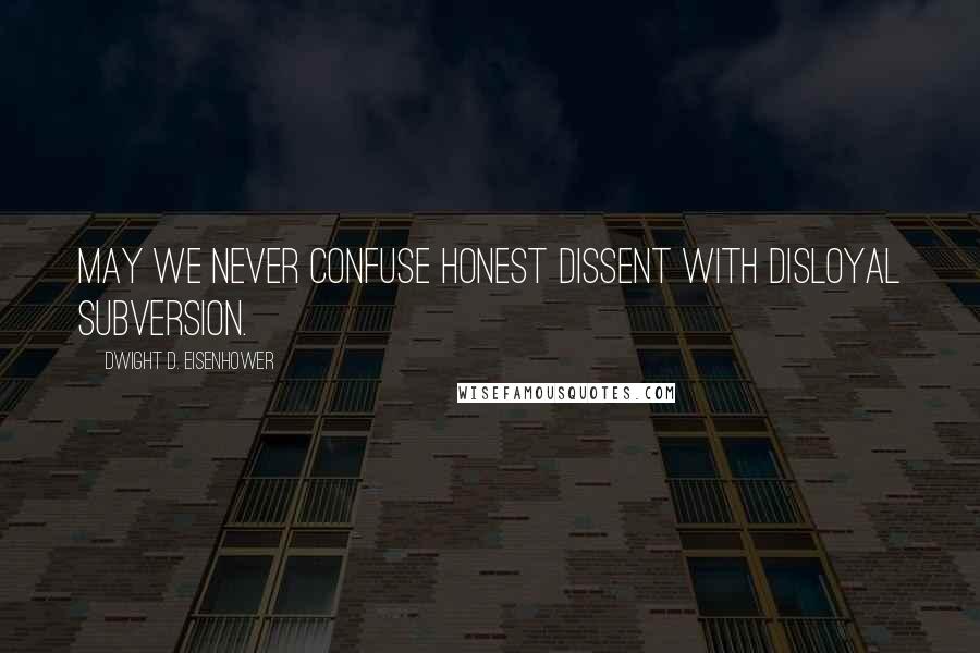 Dwight D. Eisenhower Quotes: May we never confuse honest dissent with disloyal subversion.