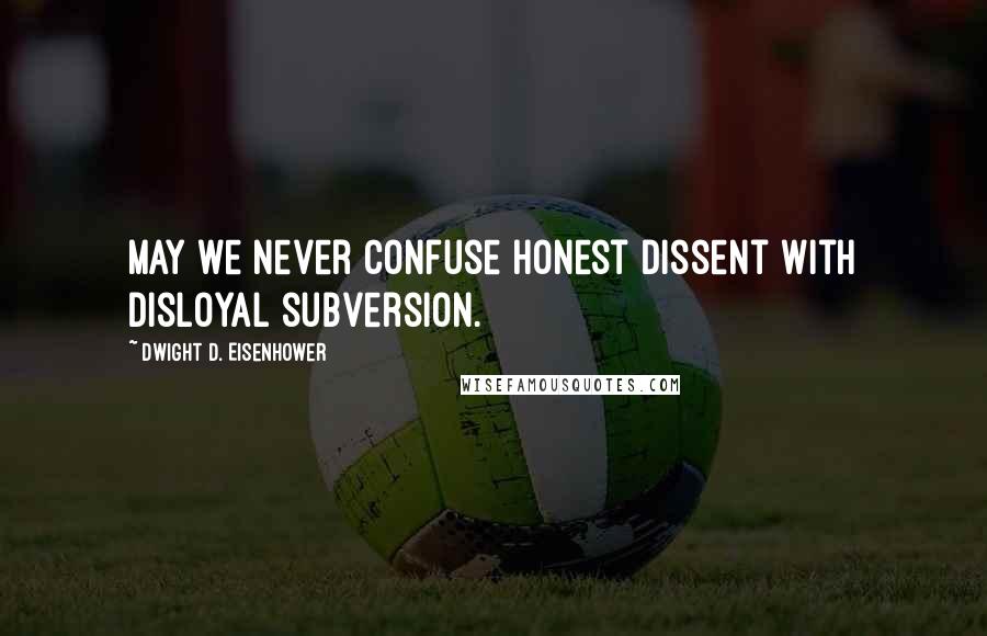 Dwight D. Eisenhower Quotes: May we never confuse honest dissent with disloyal subversion.