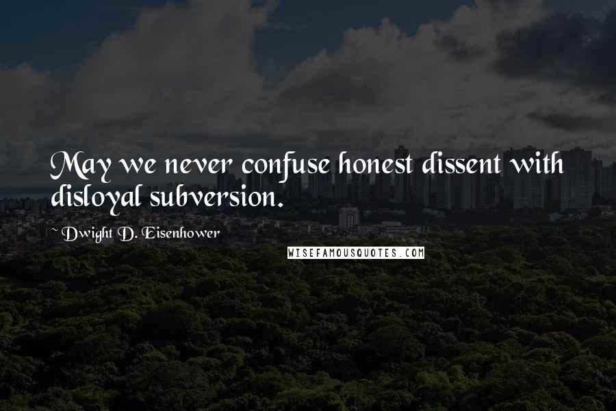 Dwight D. Eisenhower Quotes: May we never confuse honest dissent with disloyal subversion.