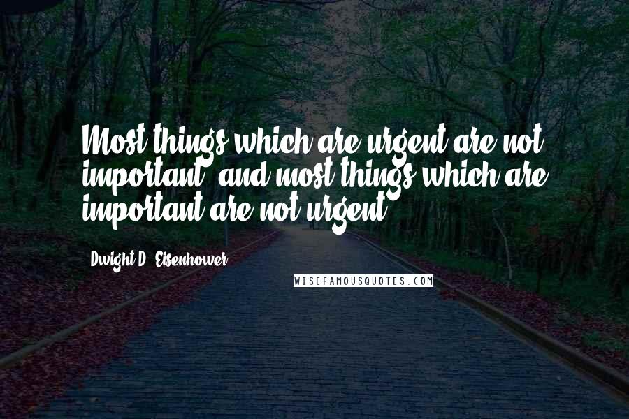 Dwight D. Eisenhower Quotes: Most things which are urgent are not important, and most things which are important are not urgent.