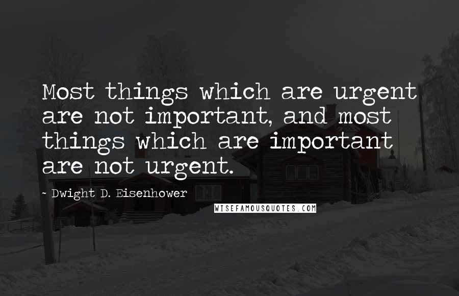 Dwight D. Eisenhower Quotes: Most things which are urgent are not important, and most things which are important are not urgent.