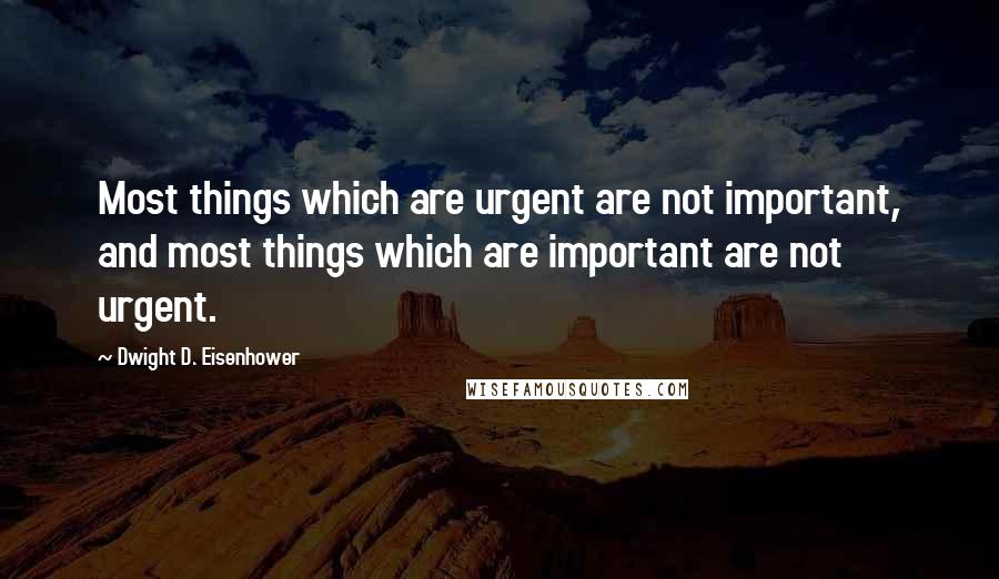 Dwight D. Eisenhower Quotes: Most things which are urgent are not important, and most things which are important are not urgent.