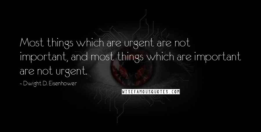 Dwight D. Eisenhower Quotes: Most things which are urgent are not important, and most things which are important are not urgent.