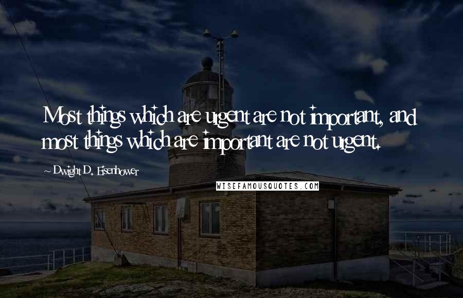 Dwight D. Eisenhower Quotes: Most things which are urgent are not important, and most things which are important are not urgent.