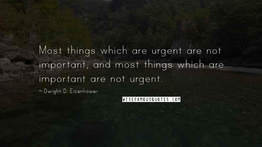 Dwight D. Eisenhower Quotes: Most things which are urgent are not important, and most things which are important are not urgent.