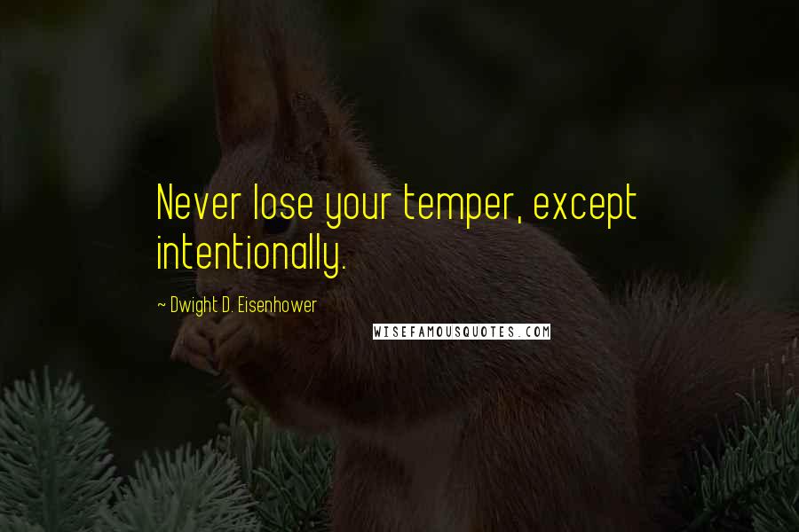 Dwight D. Eisenhower Quotes: Never lose your temper, except intentionally.