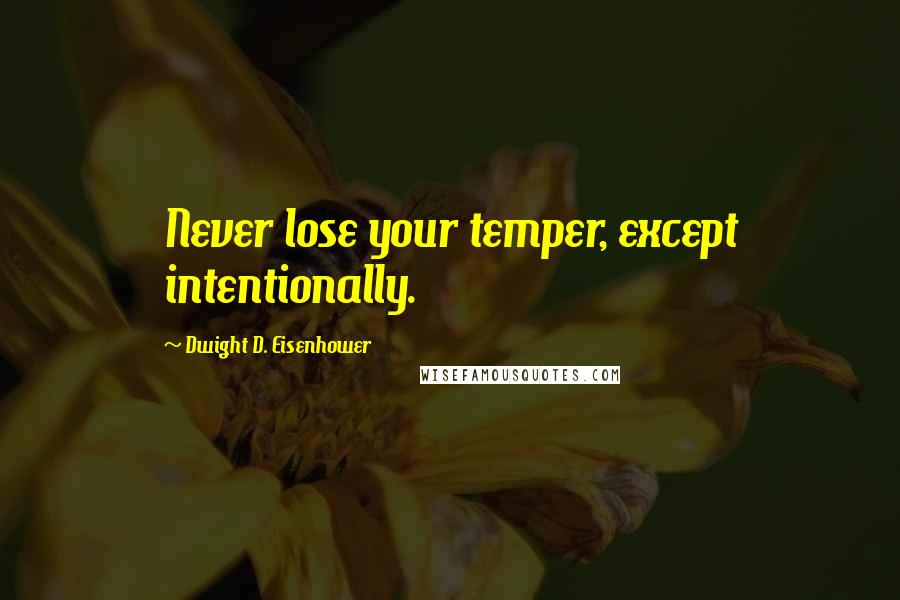 Dwight D. Eisenhower Quotes: Never lose your temper, except intentionally.