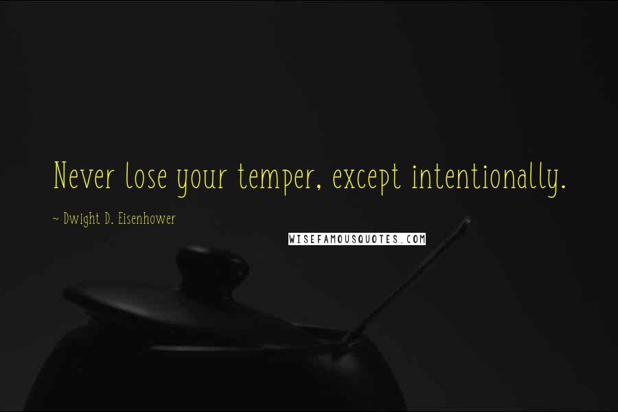 Dwight D. Eisenhower Quotes: Never lose your temper, except intentionally.