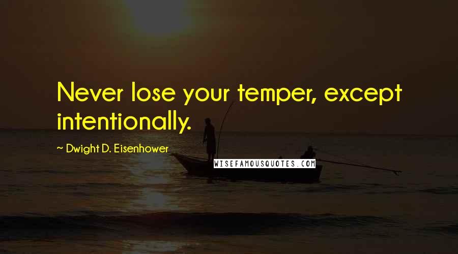 Dwight D. Eisenhower Quotes: Never lose your temper, except intentionally.