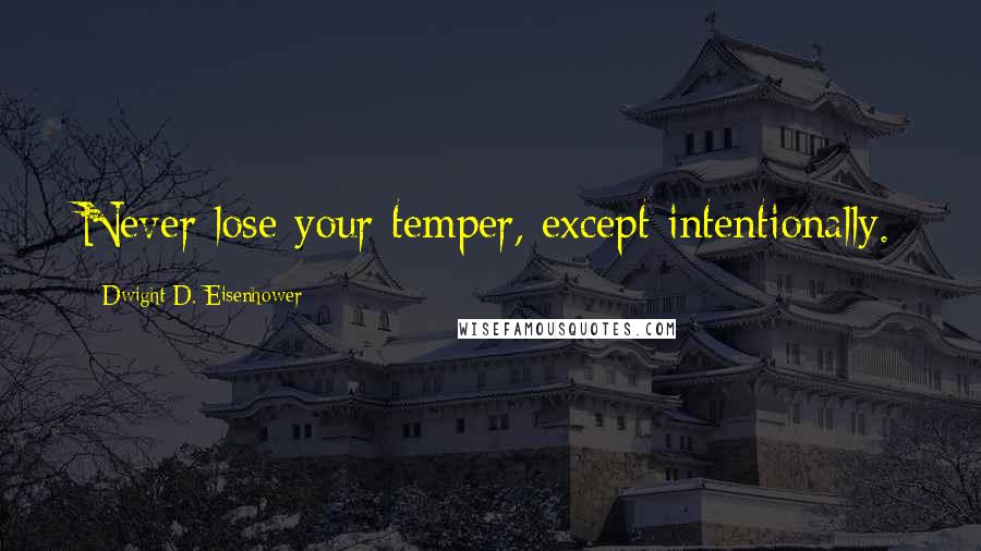 Dwight D. Eisenhower Quotes: Never lose your temper, except intentionally.